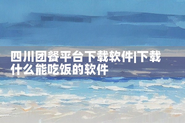 四川团餐平台下载软件