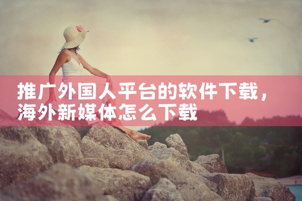 推广外国人平台的软件下载