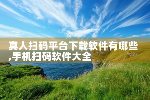 真人扫码平台下载软件有哪些