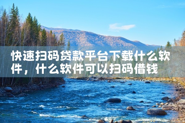 快速扫码贷款平台下载什么软件